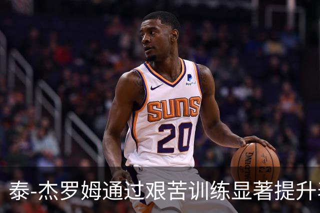 泰-杰罗姆通过艰苦训练显著提升表现的实证分析